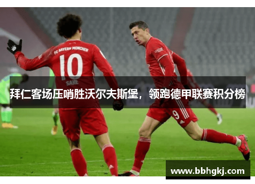 拜仁客场压哨胜沃尔夫斯堡，领跑德甲联赛积分榜
