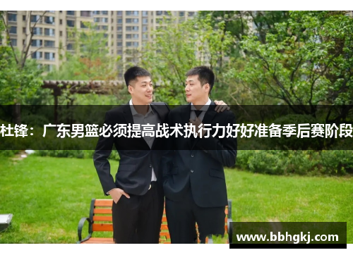 杜锋：广东男篮必须提高战术执行力好好准备季后赛阶段
