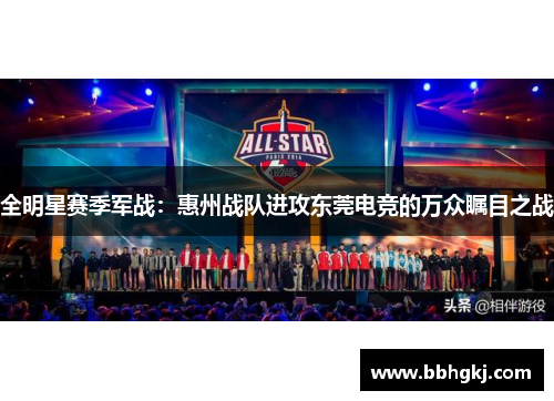 全明星赛季军战：惠州战队进攻东莞电竞的万众瞩目之战