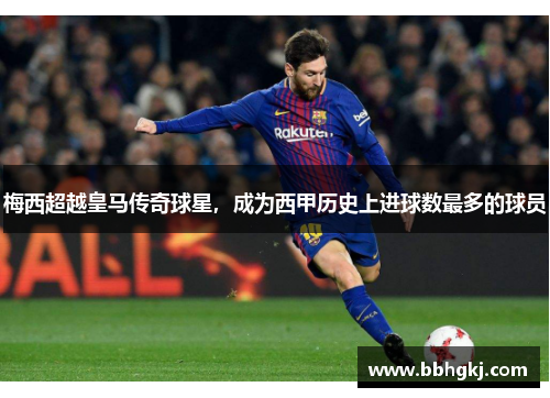 梅西超越皇马传奇球星，成为西甲历史上进球数最多的球员
