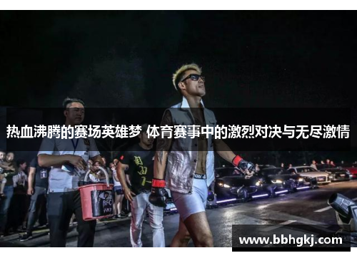 热血沸腾的赛场英雄梦 体育赛事中的激烈对决与无尽激情