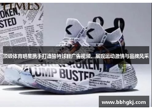 顶级体育明星携手打造独特球鞋广告视频，展现运动激情与品牌风采
