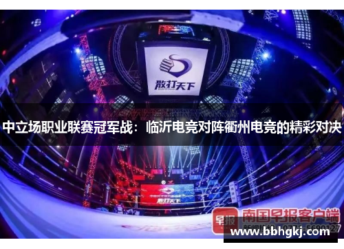 中立场职业联赛冠军战：临沂电竞对阵衢州电竞的精彩对决