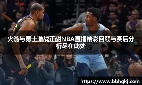 火箭与勇士激战正酣NBA直播精彩回顾与赛后分析尽在此处