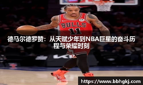 德马尔德罗赞：从天赋少年到NBA巨星的奋斗历程与荣耀时刻