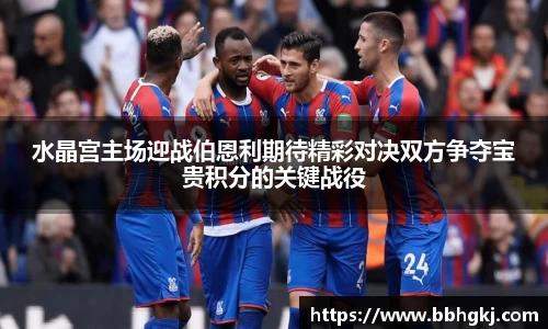 水晶宫主场迎战伯恩利期待精彩对决双方争夺宝贵积分的关键战役
