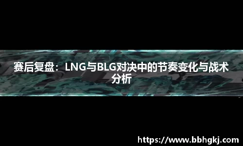 赛后复盘：LNG与BLG对决中的节奏变化与战术分析
